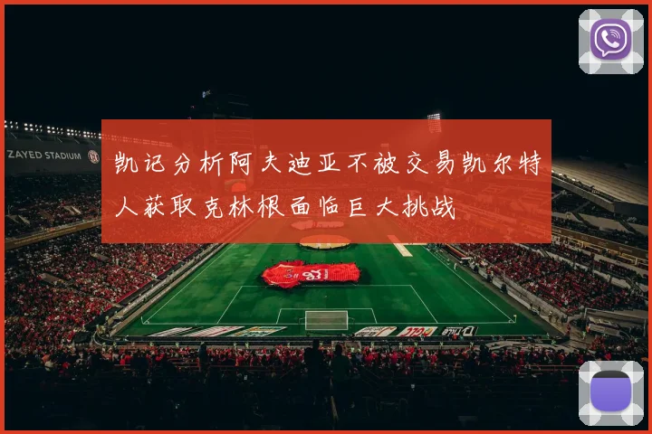 凯记分析阿夫迪亚不被交易凯尔特人获取克林根面临巨大挑战