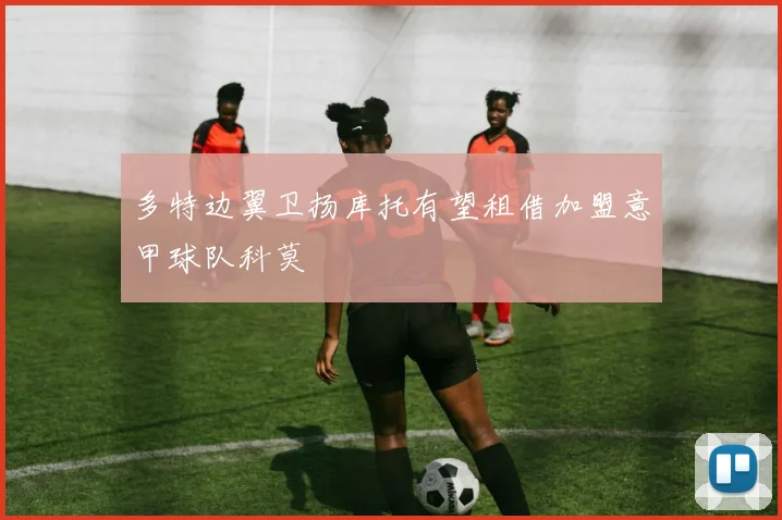 多特边翼卫扬库托有望租借加盟意甲球队科莫