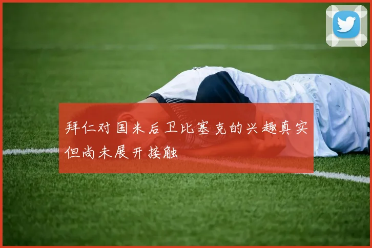 拜仁对国米后卫比塞克的兴趣真实但尚未展开接触