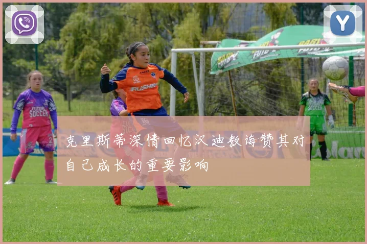 克里斯蒂深情回忆汉迪教诲赞其对自己成长的重要影响