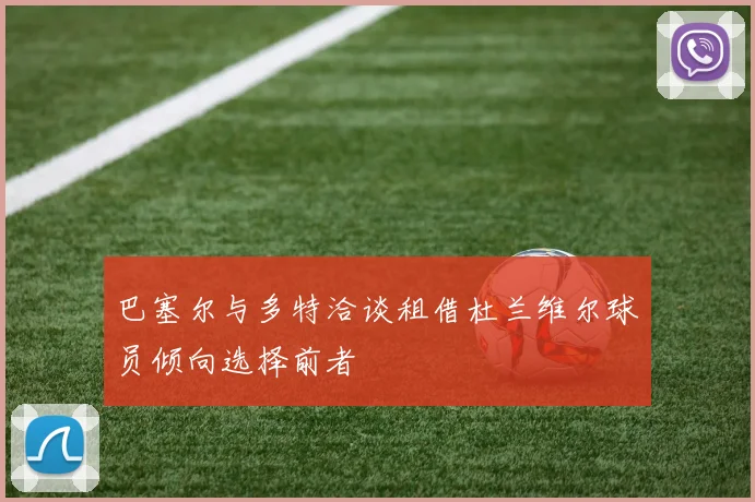 巴塞尔与多特洽谈租借杜兰维尔球员倾向选择前者