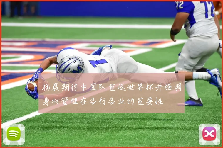 杨晨期待中国队重返世界杯并强调身材管理在各行各业的重要性