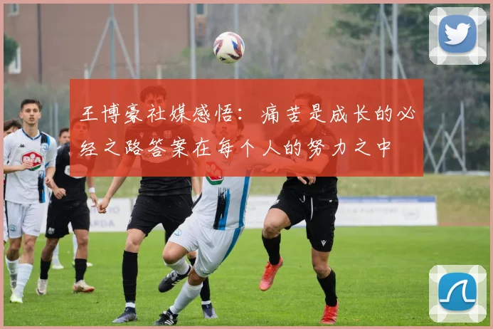 王博豪社媒感悟：痛苦是成长的必经之路答案在每个人的努力之中