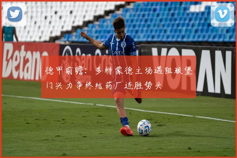 德甲前瞻：多特蒙德主场遇阻狼堡门兴力争终结药厂连胜势头