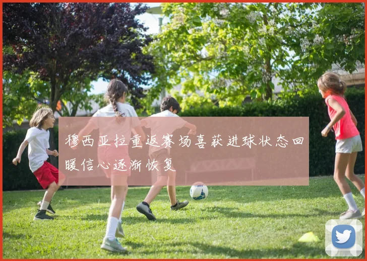 穆西亚拉重返赛场喜获进球状态回暖信心逐渐恢复