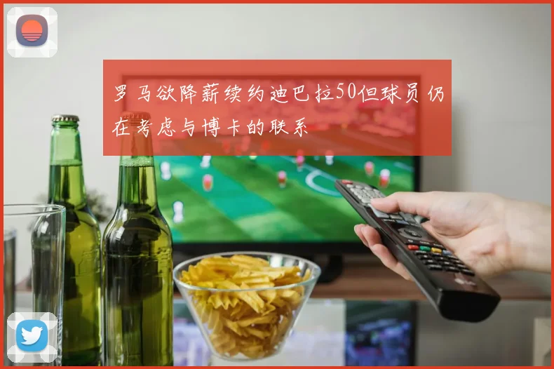 罗马欲降薪续约迪巴拉50但球员仍在考虑与博卡的联系