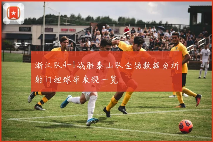 浙江队4-1战胜泰山队全场数据分析射门控球率表现一览