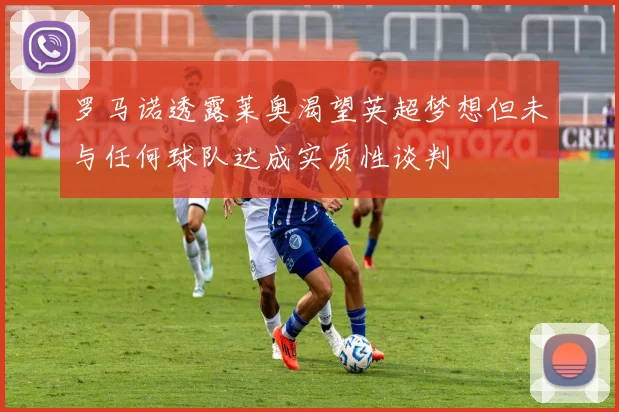 罗马诺透露莱奥渴望英超梦想但未与任何球队达成实质性谈判