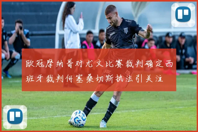 欧冠摩纳哥对尤文比赛裁判确定西班牙裁判何塞桑切斯执法引关注