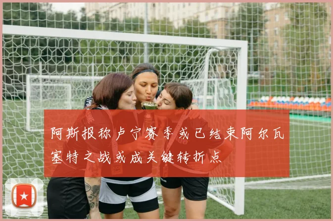 阿斯报称卢宁赛季或已结束阿尔瓦塞特之战或成关键转折点