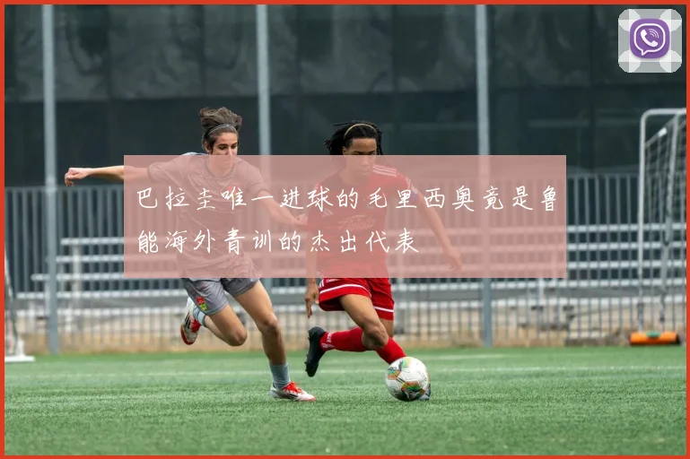 巴拉圭唯一进球的毛里西奥竟是鲁能海外青训的杰出代表